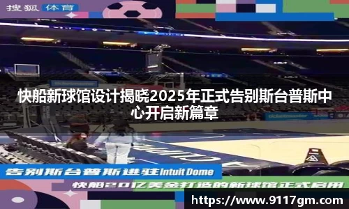 快船新球馆设计揭晓2025年正式告别斯台普斯中心开启新篇章