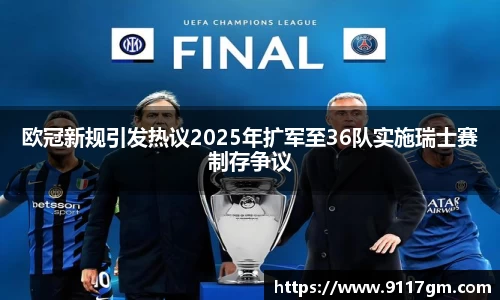 欧冠新规引发热议2025年扩军至36队实施瑞士赛制存争议