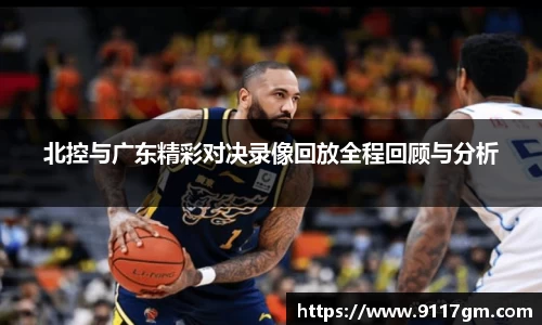 北控与广东精彩对决录像回放全程回顾与分析